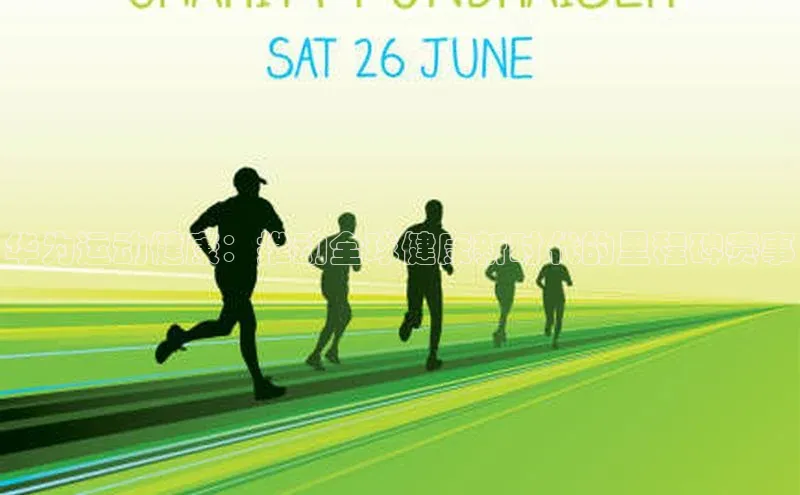 华为运动健康：推动全球健康新时代的里程碑赛事