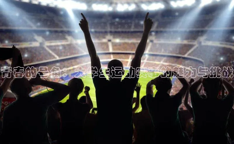 青春的号角：大学生运动赛事的魅力与挑战