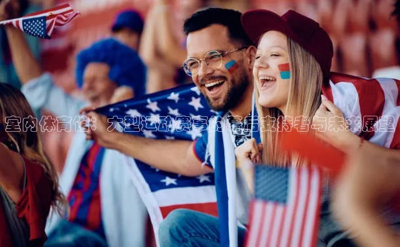 室内体育馆：大型运动赛事的幕后支持者与未来展望