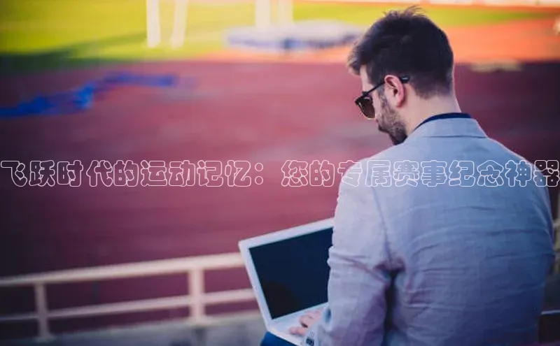 飞跃时代的运动记忆：您的专属赛事纪念神器