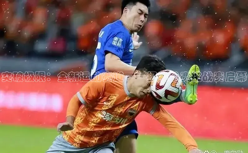 突破极限：全新运动赛道——报名参赛挑战赛启幕