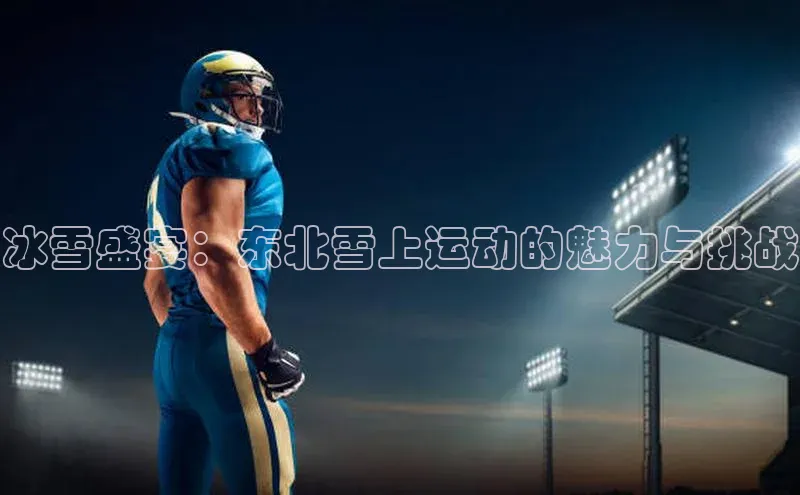 冰雪盛宴：东北雪上运动的魅力与挑战