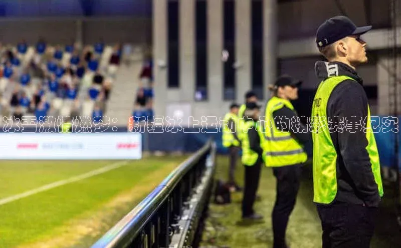 冰雪激情燃梦：新疆冰上运动中心的精彩赛事纪实