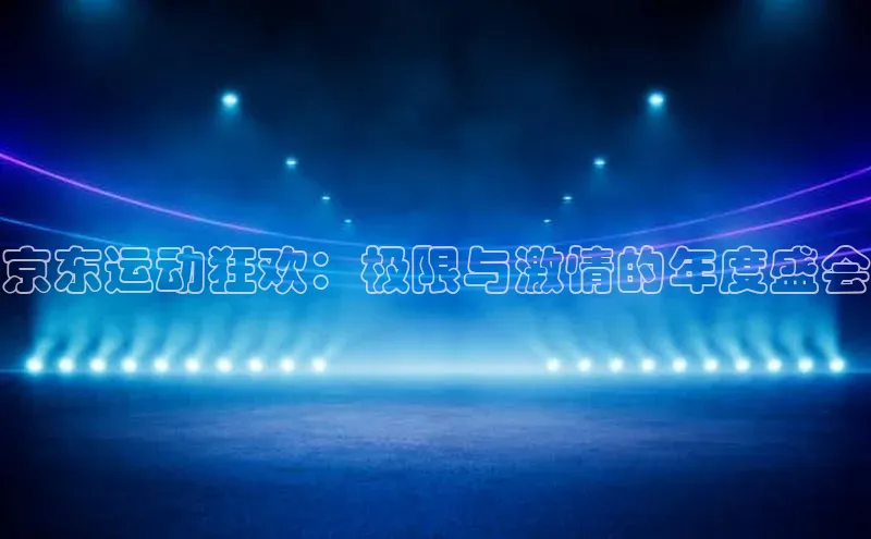 京东运动狂欢：极限与激情的年度盛会