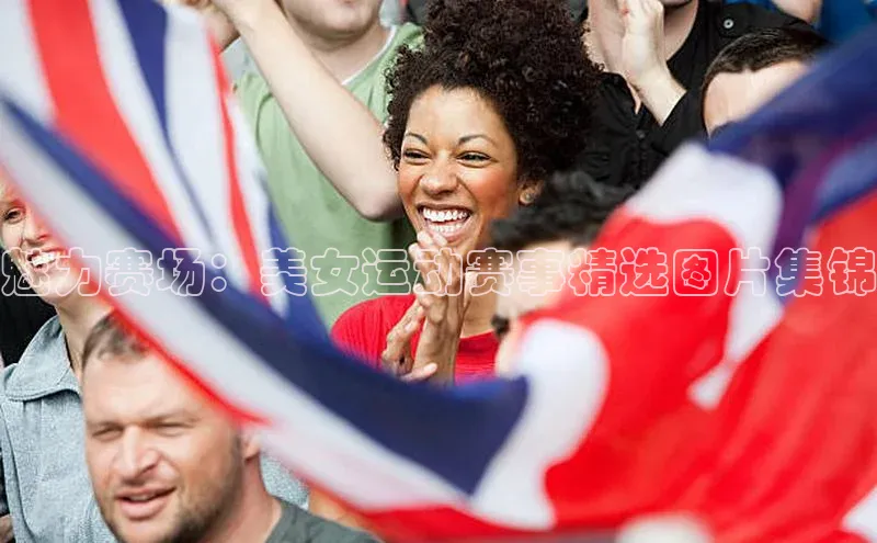 魅力赛场：美女运动赛事精选图片集锦