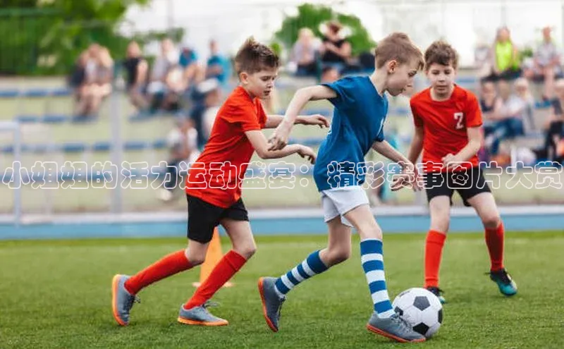 小姐姐的活力运动盛宴：精彩赛事图片大赏