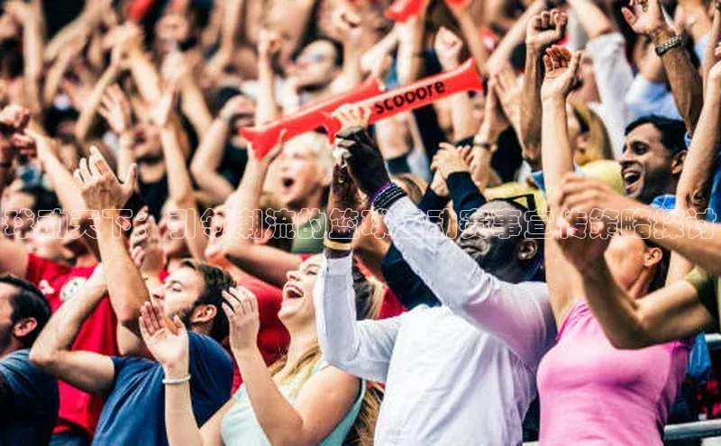 球动天下：引领潮流的篮球运动赛事宣传策略探讨