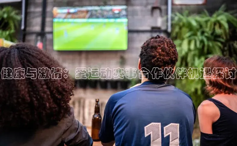 健康与激情：爱运动赛事合作伙伴机遇探讨