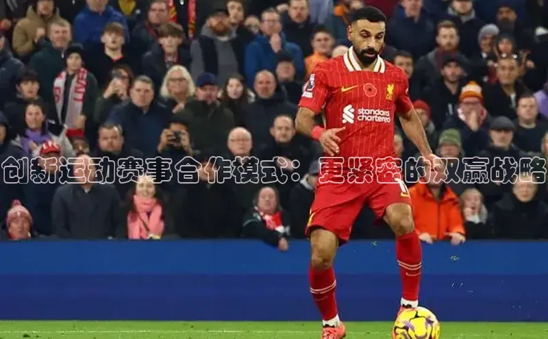 创新运动赛事合作模式：更紧密的双赢战略