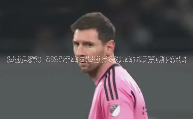 运动盛宴：2023年全国运动会赛程全面与亮点抢先看