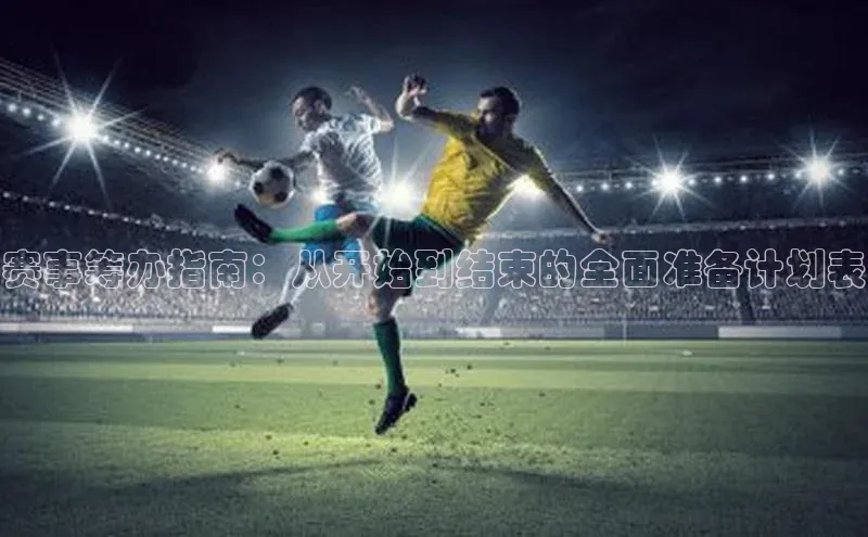 赛事筹办指南：从开始到结束的全面准备计划表