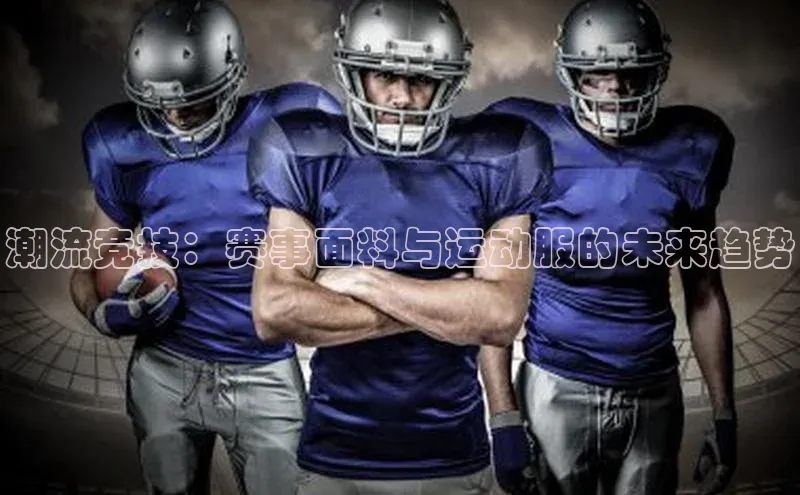 潮流竞技：赛事面料与运动服的未来趋势